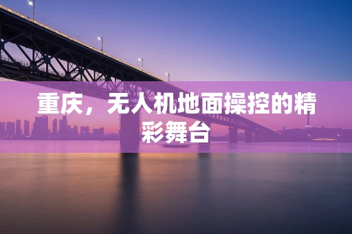 重庆，无人机地面操控的精彩舞台