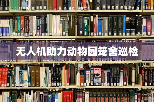 无人机助力动物园笼舍巡检