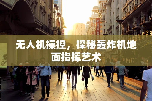 无人机操控，探秘轰炸机地面指挥艺术