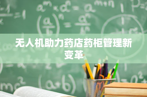 无人机助力药店药柜管理新变革