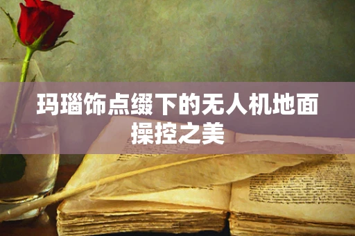 玛瑙饰点缀下的无人机地面操控之美