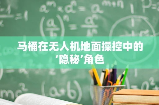 马桶在无人机地面操控中的‘隐秘’角色