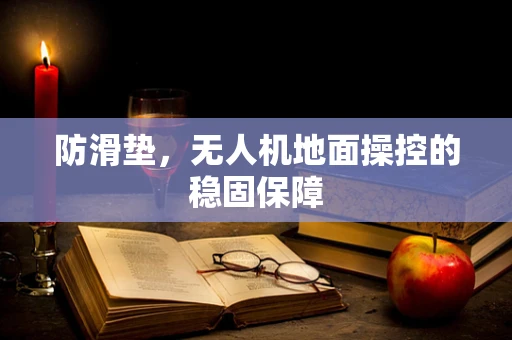 防滑垫，无人机地面操控的稳固保障