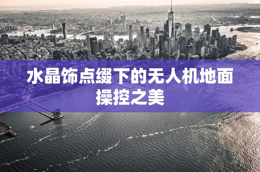 水晶饰点缀下的无人机地面操控之美