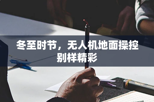 冬至时节，无人机地面操控别样精彩