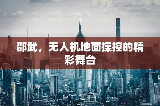 邵武，无人机地面操控的精彩舞台