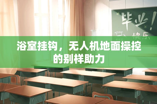 浴室挂钩，无人机地面操控的别样助力
