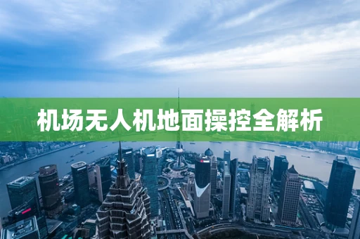 机场无人机地面操控全解析