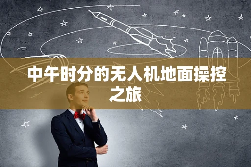 中午时分的无人机地面操控之旅