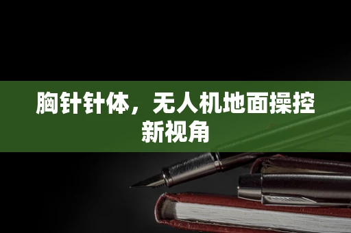 胸针针体，无人机地面操控新视角