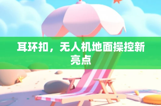 耳环扣，无人机地面操控新亮点