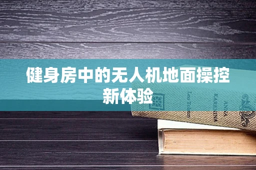 健身房中的无人机地面操控新体验