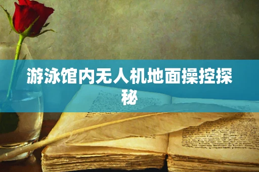 游泳馆内无人机地面操控探秘