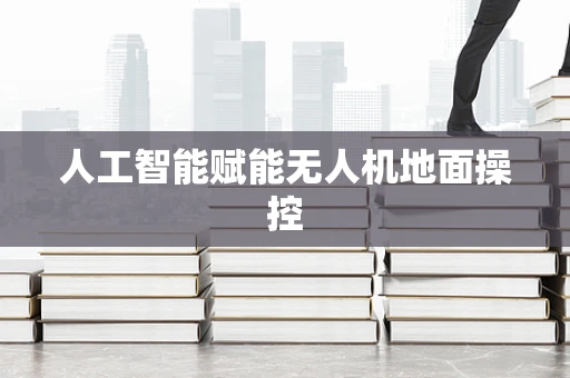 人工智能赋能无人机地面操控