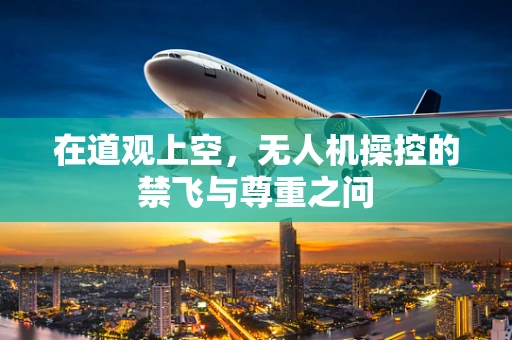 在道观上空，无人机操控的禁飞与尊重之问