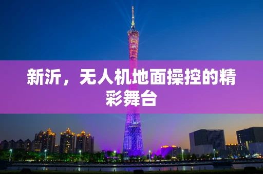 新沂，无人机地面操控的精彩舞台