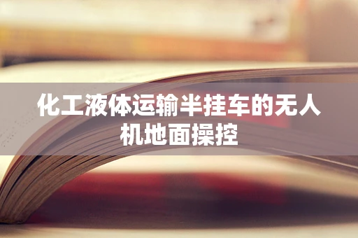 化工液体运输半挂车的无人机地面操控