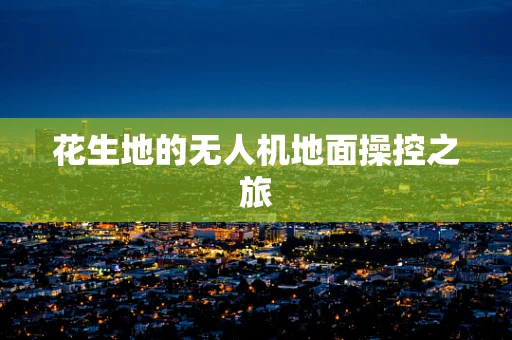 花生地的无人机地面操控之旅