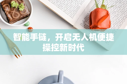 智能手链，开启无人机便捷操控新时代