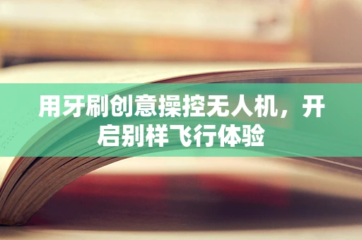 用牙刷创意操控无人机，开启别样飞行体验