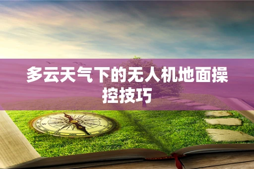多云天气下的无人机地面操控技巧