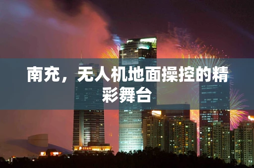 南充，无人机地面操控的精彩舞台