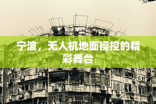 宁波，无人机地面操控的精彩舞台