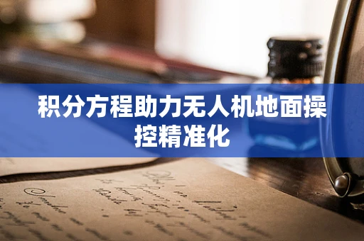 积分方程助力无人机地面操控精准化