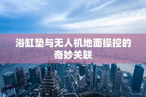浴缸垫与无人机地面操控的奇妙关联