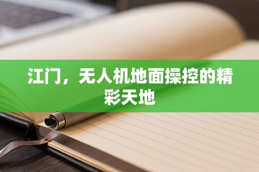 江门，无人机地面操控的精彩天地