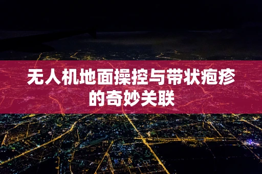 无人机地面操控与带状疱疹的奇妙关联