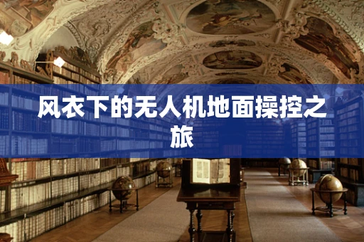 风衣下的无人机地面操控之旅