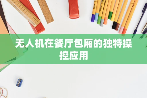 无人机在餐厅包厢的独特操控应用