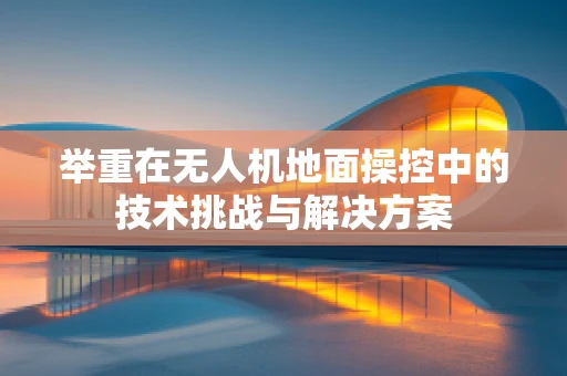 举重在无人机地面操控中的技术挑战与解决方案