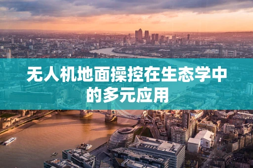 无人机地面操控在生态学中的多元应用
