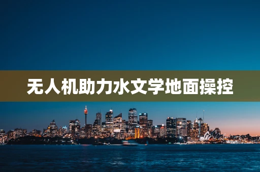 无人机助力水文学地面操控