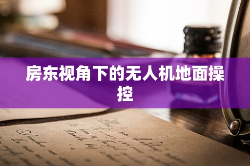 房东视角下的无人机地面操控