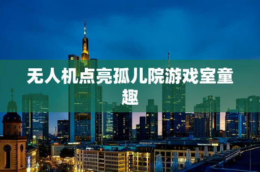 无人机点亮孤儿院游戏室童趣