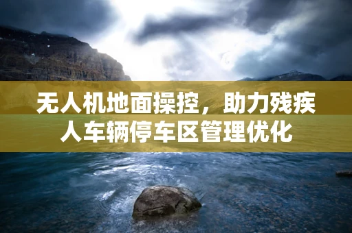 无人机地面操控，助力残疾人车辆停车区管理优化