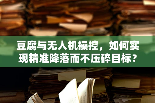 豆腐与无人机操控，如何实现精准降落而不压碎目标？