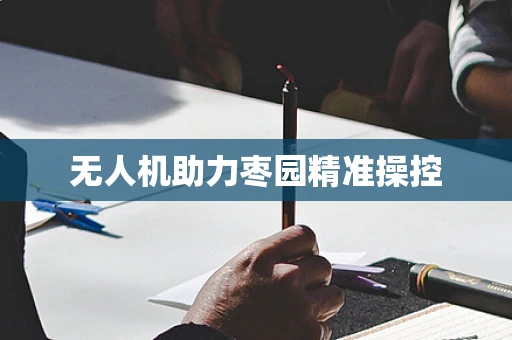 无人机助力枣园精准操控
