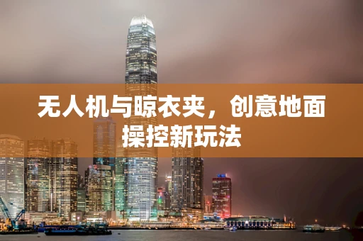 无人机与晾衣夹，创意地面操控新玩法