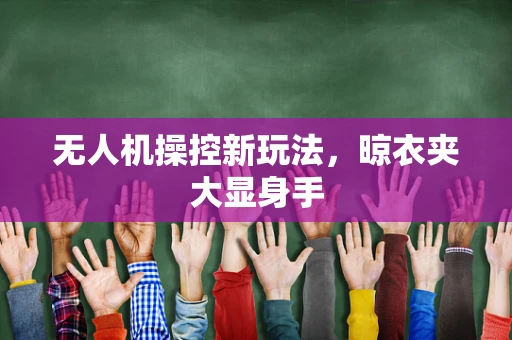 无人机操控新玩法，晾衣夹大显身手