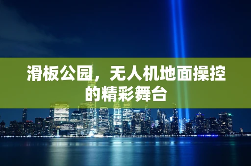 滑板公园，无人机地面操控的精彩舞台