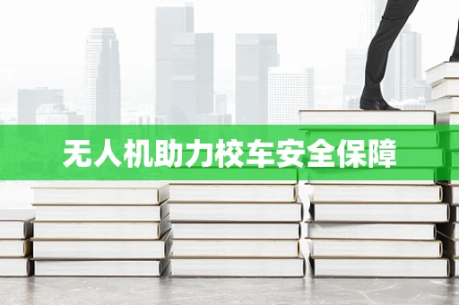 无人机助力校车安全保障