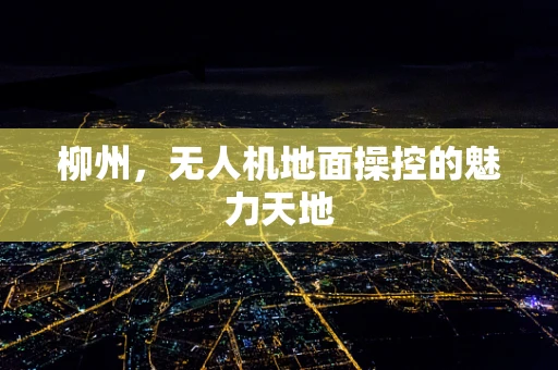 柳州，无人机地面操控的魅力天地