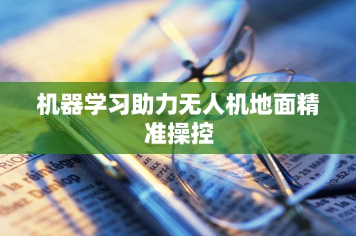 机器学习助力无人机地面精准操控