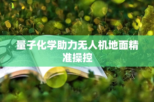 量子化学助力无人机地面精准操控