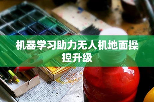 机器学习助力无人机地面操控升级