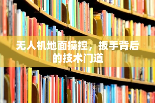 无人机地面操控，扳手背后的技术门道
